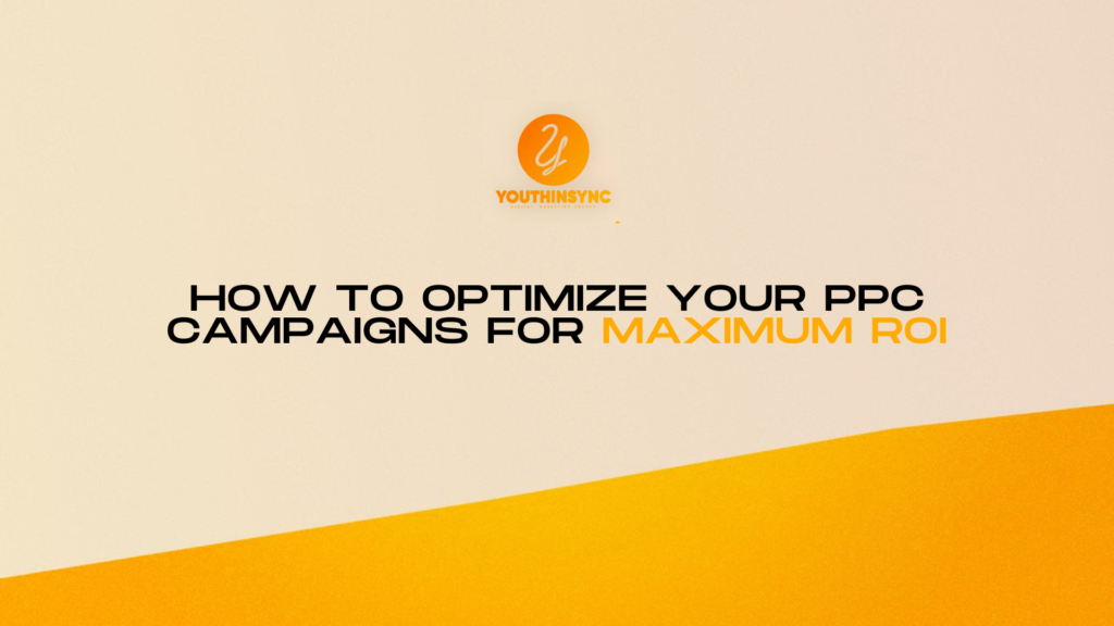 How to Optimize Your PPC Campaigns for Maximum ROI